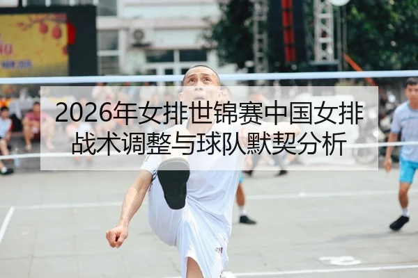 2026年女排世锦赛中国女排战术调整与球队默契分析
