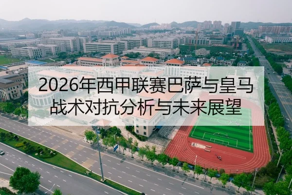 2026年西甲联赛巴萨与皇马战术对抗分析与未来展望