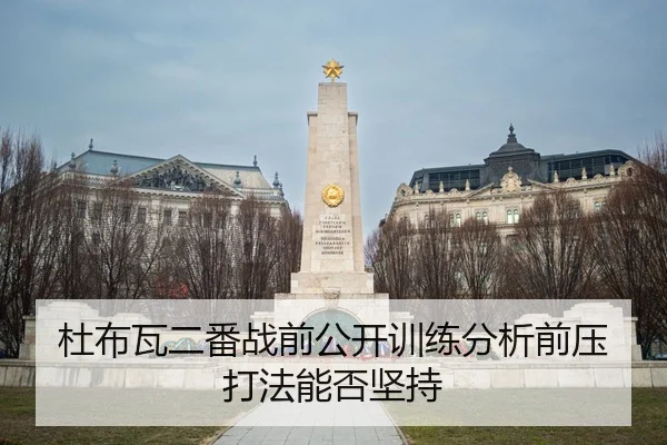 杜布瓦二番战前公开训练分析前压打法能否坚持