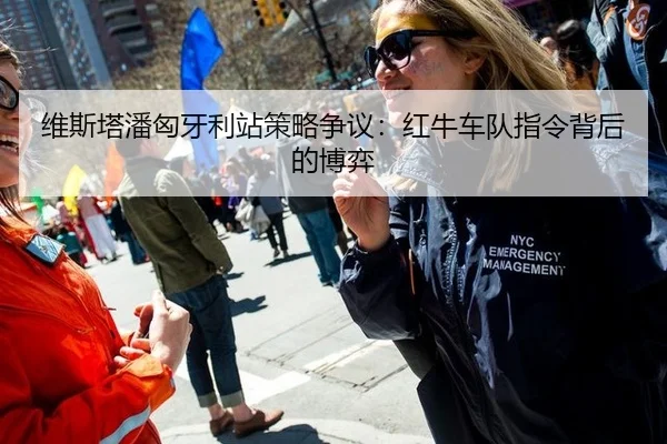 维斯塔潘匈牙利站策略争议：红牛车队指令背后的博弈