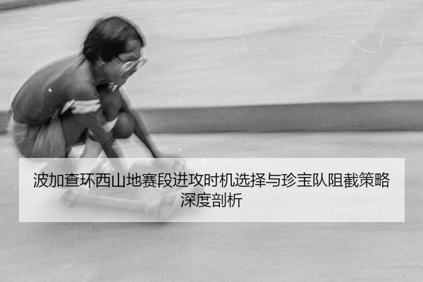 波加查环西山地赛段进攻时机选择与珍宝队阻截策略深度剖析