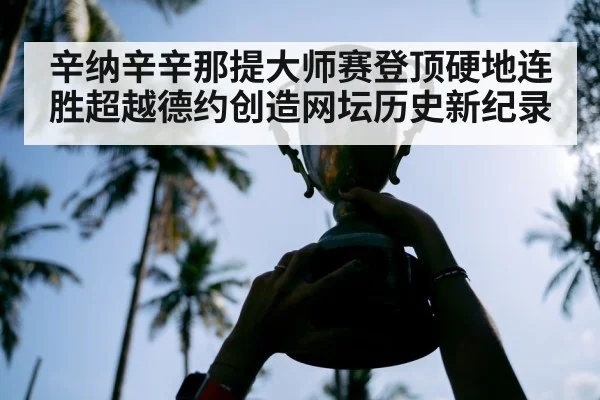 辛纳辛辛那提大师赛登顶硬地连胜超越德约创造网坛历史新纪录
