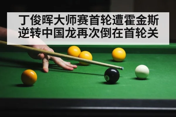 丁俊晖大师赛首轮遭霍金斯逆转中国龙再次倒在首轮关