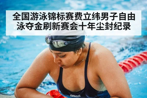 全国游泳锦标赛费立纬男子自由泳夺金刷新赛会十年尘封纪录