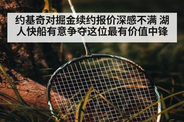 约基奇对掘金续约报价深感不满 湖人快船有意争夺这位最有价值中锋